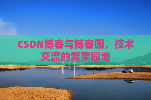 CSDN博客与博客园,技术交流的繁荣园地 CSDN博客与博客园,技术交流的繁荣园地